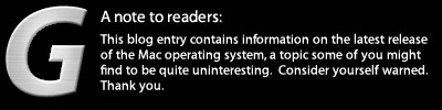 A Note to readers - This blog entry contains information on the latest release of the Mac operating system, a topic some of you might find to be quite uninteresting. Consider yourself warned. Thank you